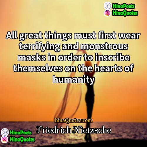 Friedrich Nietzsche Quotes | All great things must first wear terrifying